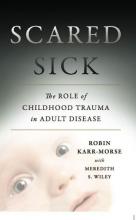  Scared Sick:  The Role of Childhood Trauma in Adult Disease 