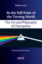At the Still Point of the Turning World: The Art & Philosophy of Osteopathy