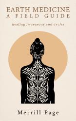 Earth Medicine: A Field Guide - Healing in Seasons and Cycles